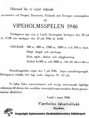 Inbjudan till Vipeholmsspelen sommaren 1946
"... Tävlingarna äga rum å Lunds Idrottsplats lördagen den 20 juli kl. 17. 00 och söndagen den 21 juli 1946 kl. 14. 00. Ingen anmälningsavgift. Deltagarna erhålla fritt logi under dagarna 19 - 22 juli." - Foto av flygblad. 
Nyckelord: Vipeholmsspelen;Lund;Vipeholm;Friidrott;Idrott;Idrottsklubb;Flygblad;Idrottsfest;Originalfoto;Omonterat;Kapsel 15;1946